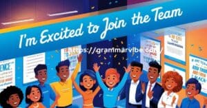15 Other Ways to Say “I’m Excited to Join the Team”